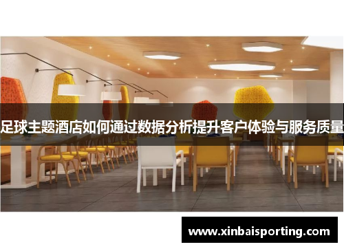 足球主题酒店如何通过数据分析提升客户体验与服务质量